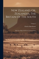 New Zealand, Or, Zealandia, The Britain Of The South: With Two Maps And Seven Coloured Views; Volume 2 1022557580 Book Cover