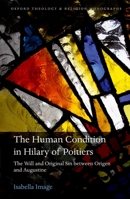 The Human Condition in Hilary of Poitiers: The Will and Original Sin between Origen and Augustine 0198806647 Book Cover
