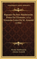 Reponse Du Pere Malebranche Pretre De L’Oratoire, A La Troisieme Lettre De M. Arnauld (1704) 1104899736 Book Cover