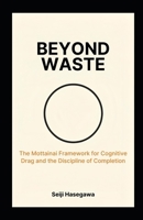 Beyond Waste: The Mottainai Framework for Cognitive Drag and the Discipline of Completion B0GMD8KXRP Book Cover