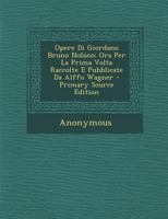 Opere Di Giordano Bruno Nolano: Ora Per La Prima Volta Raccolte E Pubblicate Da Alffo Wagner... 1271706180 Book Cover
