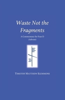 Waste Not the Fragments: A Commentary for Year D (Advent) 1794547665 Book Cover