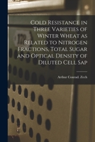 Cold Resistance in Three Varieties of Winter Wheat as Related to Nitrogen Fractions, Total Sugar and Optical Density of Diluted Cell Sap 1014046955 Book Cover