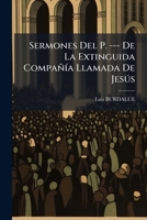 Sermones Del P. --- De La Extinguida Compañía Llamada De Jesús: Trad. Del Francés Al Castellano... 1276149239 Book Cover