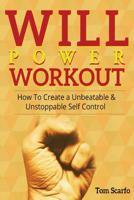 Willpower Workout: How To Create A Unbeatable & UnStoppable Self Control 1523230169 Book Cover