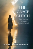 THE GRACE GLITCH: How Broken Moments Become Sacred B0G81PG5Z5 Book Cover