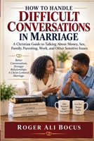 HOW TO HANDLE DIFFICULT CONVERSATIONS IN MARRIAGE: A Christian Guide to Talking About Money, Sex, Family, Parenting, Work, and Other Sensitive Issues (The Communication in Marriage Series) B0HJXT169N Book Cover