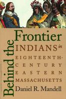 Behind the Frontier: Indians in Eighteenth-Century Eastern Massachusetts 0803282494 Book Cover