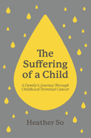 The Suffering of a Child: A family's journey through childhood terminal cancer 1527112985 Book Cover