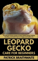 Leopard Gecko Care for Beginners: The Ultimate Starter Guide to Proper Habitat Setup, Feeding, Handling, and Health Tips for a Happy and Healthy Pet B0FG17CMBH Book Cover