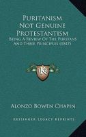 Puritanism Not Genuine Protestantism: Being a Review of "The Puritans and Their Principles, by Edwin Hall" 1372452265 Book Cover
