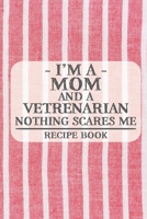 I'm a Mom and a Vetrenarian Nothing Scares Me Recipe Book: Blank Recipe Book to Write in for Women, Bartenders, Drink and Alcohol Log, Document all Your Special Recipes and Notes for Your Favorite ... 1676481125 Book Cover