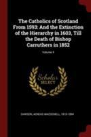 The Catholics of Scotland From 1593: And the Extinction of the Hierarchy in 1603, Till the Death of Bishop Carruthers in 1852; Volume 4 1017219397 Book Cover
