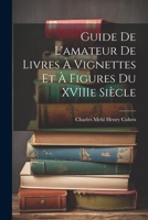Guide de L'amateur de Livres à Vignettes et à Figures du XVIIIe Siècle 1022008323 Book Cover