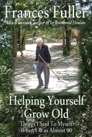 Helping Yourself Grow Old: Things I Said To Myself When I Was Almost Ninety 0998799637 Book Cover