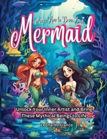 Mermaid Magic How to Draw Book: Unlock Your Inner Artist and Bring These Mythical Beings to Life B0C47WDZW4 Book Cover