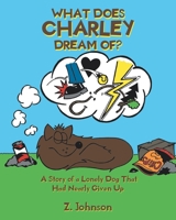 What Does Charley Dream Of?: A Story of a Lonely Dog That Had Nearly Given Up 1645316475 Book Cover