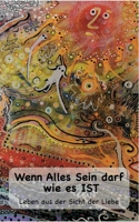 Wenn Alles Sein darf wie es IST...: Leben aus der Sicht der Liebe 3755748010 Book Cover