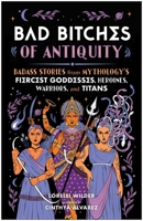 Bad Bitches of Antiquity: Badass Stories from Mythology's Fiercest Goddesses, Nymphs, Oracles, and Titans 1637747047 Book Cover