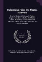 Specimens From the Naples Museum. One Hundred and Sixty Plates Engraved on Copper by the Best Italian Artists, Illustrating Four Hundred and Four Objects From Every Branch of Art and Arch�ology 1379144302 Book Cover