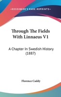 Through the Fields With Linnæus; a Chapter in Swedish History; Volume 1 1018851690 Book Cover