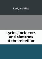 Lyrics, Incidents and Sketches of the Rebellion - Comprising a Choice Selection of Pieces by Our Best Poets - Together with a Full Account of Many of the Great Battles. 5518960573 Book Cover