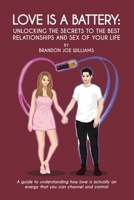 Love is a Battery: Unlocking the Secrets to the Best Relationships and Sex of Your Life: A Guide to understanding how love is actually an energy that you can channel and control B087SJT1JH Book Cover