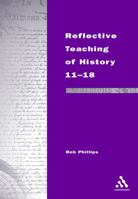 Reflective Teaching of History 11-18: Meeting Standards and Applying Research (Continuum Studies in Reflective Practice & Research) 0826452744 Book Cover