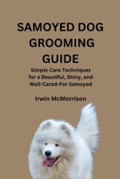 SAMOYED DOG GROOMING GUIDE: Simple Care Techniques for a Beautiful, Shiny, and Well-Cared-For Samoyed B0GYJC2S8Y Book Cover