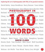 Photography in 100 Words: Exploring the Art of Photography with Fifty of its Greatest Masters