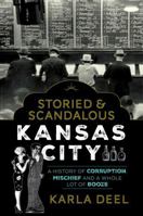Storied & Scandalous Kansas City: A History of Corruption, Mischief and a Whole Lot of Booze 1493042432 Book Cover