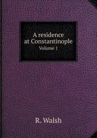 A Residence at Constantinople: During a Period including the Commencement, Progress, and Termination of the Greek and Turkish Revolutions, Volume 1 1017488444 Book Cover