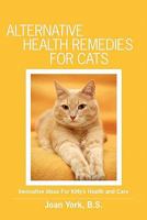 Alternative Health Remedies for Cats: Innovative Ideas For Kitty's Health and Care 1439223750 Book Cover