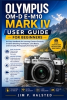 OLYMPUS OM-D E-M10 MARK IV USER GUIDE FOR BEGINNERS: An Easy Handbook for Learning Camera Controls, Creative Shooting Techniques, Lens Basics, and Everyday Photography from Day One B0HG69ZPJ4 Book Cover