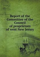 Report of the Committee of the Council of Proprietors of West New Jersey 5518700881 Book Cover