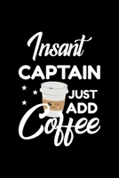 Insant Captain Just Add Coffee: Funny Notebook for Captain - Funny Christmas Gift Idea for Captain - Captain Journal - 100 pages 6x9 inches 1704074592 Book Cover