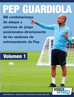 PEP GUARDIOLA - 88 combinaciones de ataque y patrones de juego posicionales directamente de las sesiones de entrenamiento de Pep 1910491519 Book Cover