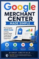 Google Merchant Center Made Simple: The Complete 2026 Guide to Setup, Product Feeds, Shopping Ads, and Avoiding Suspensions (Made Simple: Beginner's ... and Software Running Modern Work and Life) B0HG85L153 Book Cover