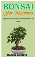 Bonsai for Beginners: Beginners Guide On How To Grow And Care For Bonsai B09SNV8HMV Book Cover