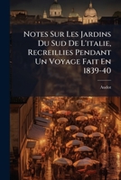 Notes Sur Les Jardins Du Sud De L'italie, Recreillies Pendant Un Voyage Fait En 1839-40 1023846276 Book Cover