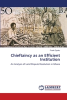 Chieftaincy as an Efficient Institution: An Analysis of Land Dispute Resolution in Ghana 3659331805 Book Cover