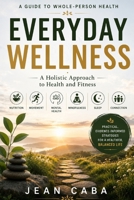 A GUIDE TO WHOLE-PERSON HEALTH EVERYDAY WELLNESS: A Holistic Approach to Health and Fitness B0HCXSZC52 Book Cover