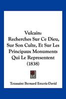 Vulcain: Recherches sur ce dieu, sur son culte, et sur les principaux monuments qui le représentent (French Edition) 1018039899 Book Cover