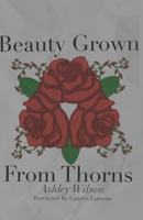 Beauty Grown From Thorns B0CTD7X5NB Book Cover
