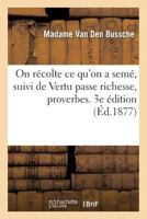 On Ra(c)Colte Ce Qu'on a Sema(c), Suivi de Vertu Passe Richesse, Proverbes. 3e A(c)Dition 2013658966 Book Cover