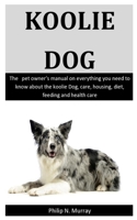 Koolie Dogs: The pet owner's manual on everything you need to know about the Koolie Dog, care, housing, diet, feeding and health care 1655489801 Book Cover