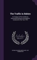 The Traffic in Babies: An Analysis of the Conditions Discovered During an Investigation Conducted in the Year 1914 1022503774 Book Cover