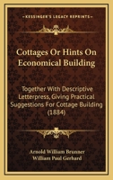 Cottages Or Hints On Economical Building: Together With Descriptive Letterpress, Giving Practical Suggestions For Cottage Building 1166497097 Book Cover