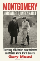 Montgomery: Unbeatable, Unbearable: The story of Britain’s most talented and feared WW2 general 1408878585 Book Cover