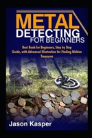 METAL DETECTING FOR BEGINNERS: Best Book for Beginners, Step by Step Guide, with Advanced Illustration for Finding Hidden Treasures B08N3GGTKB Book Cover